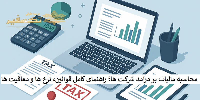 محاسبه مالیات بر درآمد شرکت ها؛ راهنمای کامل قوانین، نرخ ها و معافیت ها